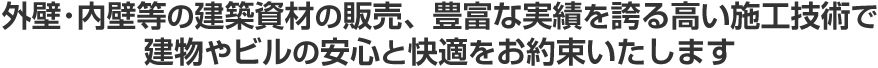 外壁･内壁等の建築資材の販売、豊富な実績を誇る高い施工技術で建物やビルの安心と快適をお約束いたします